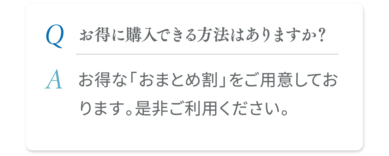 お得に購入できる方法はありますか？ お得な「おまとめ割」をご用意しております。是非ご利用ください。